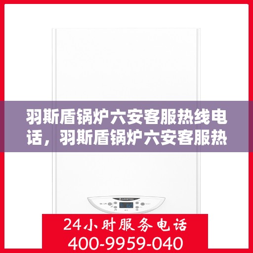 羽斯盾锅炉六安客服热线电话，羽斯盾锅炉六安客服热线电话一览，专业支持与解决方案的桥梁
