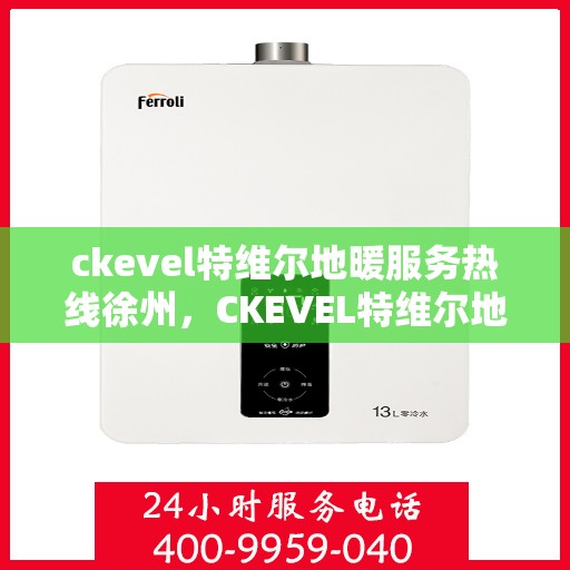 ckevel特维尔地暖服务热线徐州，CKEVEL特维尔地暖徐州服务热线，专业品质，温暖您的生活