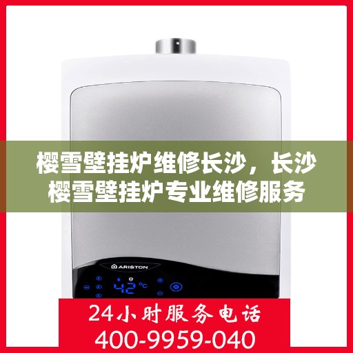 樱雪壁挂炉维修长沙，长沙樱雪壁挂炉专业维修服务