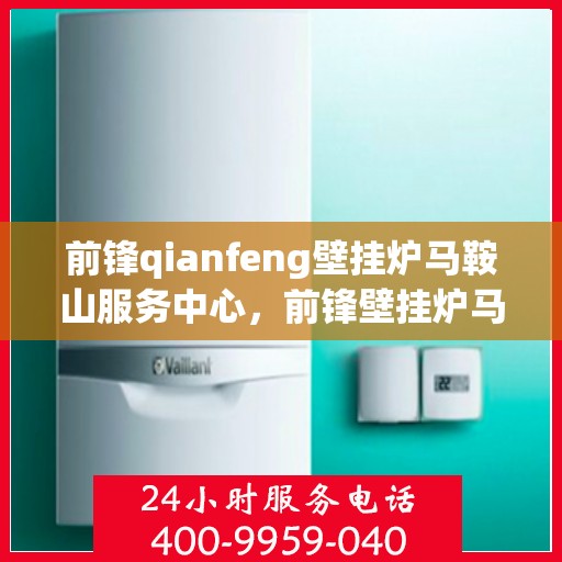 前锋qianfeng壁挂炉马鞍山服务中心，前锋壁挂炉马鞍山服务中心，专业前锋壁挂炉服务，品质保障！