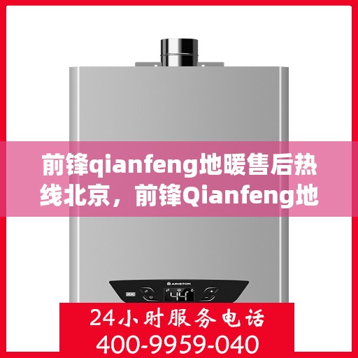 前锋qianfeng地暖售后热线北京，前锋Qianfeng地暖北京售后服务中心热线