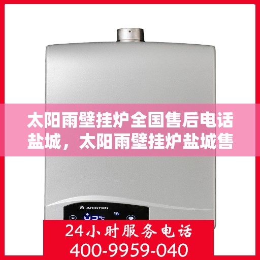 太阳雨壁挂炉全国售后电话盐城，太阳雨壁挂炉盐城售后热线及全国服务网点一览