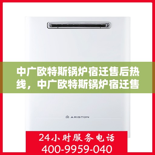 中广欧特斯锅炉宿迁售后热线，中广欧特斯锅炉宿迁售后服务热线，专业解决您的锅炉问题