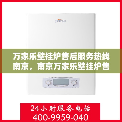 万家乐壁挂炉售后服务热线南京，南京万家乐壁挂炉售后服务热线详解