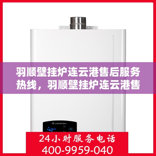 羽顺壁挂炉连云港售后服务热线，羽顺壁挂炉连云港售后服务热线，专业团队为您提供全方位服务保障