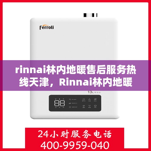 rinnai林内地暖售后服务热线天津，Rinnai林内地暖天津售后服务热线详解