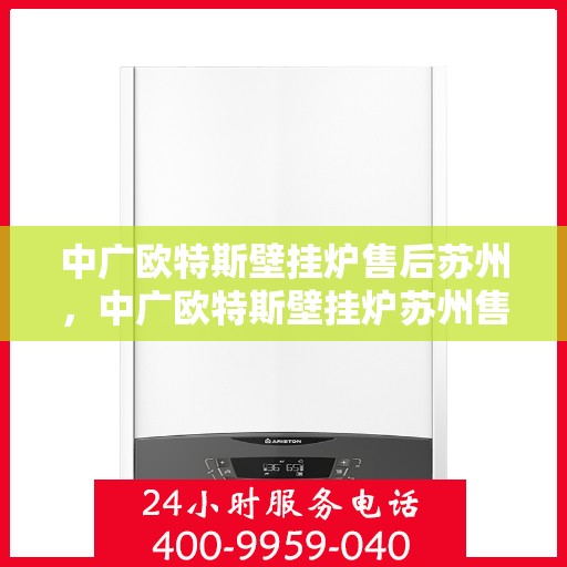 中广欧特斯壁挂炉售后苏州，中广欧特斯壁挂炉苏州售后服务中心，专业团队，贴心服务