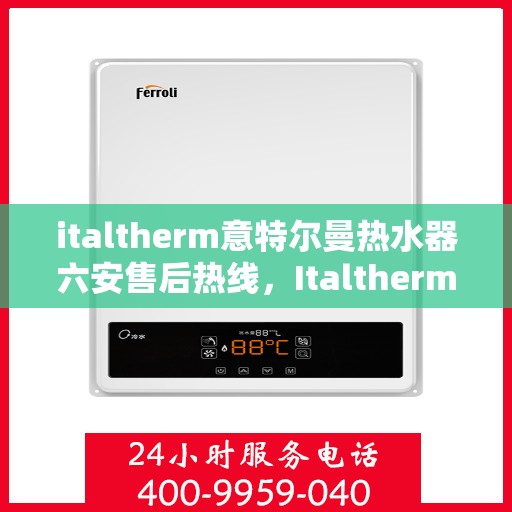 italtherm意特尔曼热水器六安售后热线，Italtherm意特尔曼热水器六安售后热线及服务一览