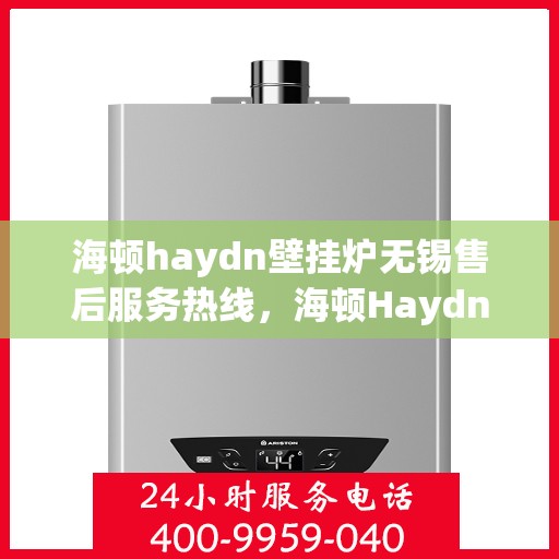 海顿haydn壁挂炉无锡售后服务热线，海顿Haydn壁挂炉无锡售后服务热线，专业团队为您解决采暖问题