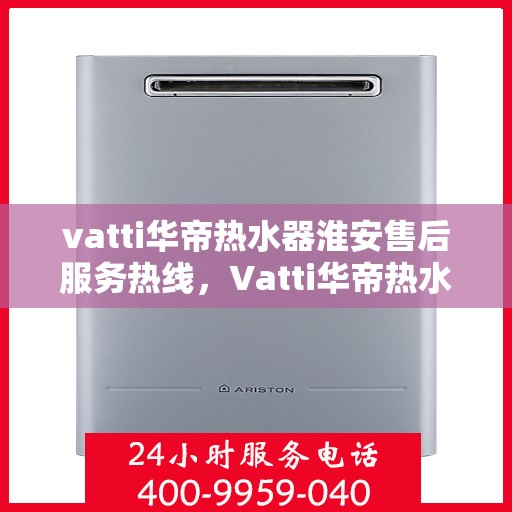 vatti华帝热水器淮安售后服务热线，Vatti华帝热水器淮安售后服务热线，专业团队，贴心服务