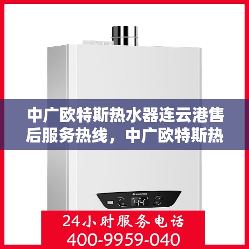 中广欧特斯热水器连云港售后服务热线，中广欧特斯热水器连云港售后服务热线，专业团队，贴心服务