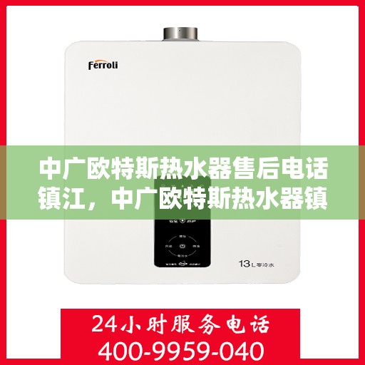中广欧特斯热水器售后电话镇江，中广欧特斯热水器镇江售后电话及服务一览