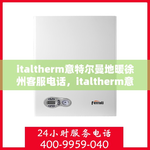 italtherm意特尔曼地暖徐州客服电话，italtherm意特尔曼地暖徐州客服热线及联系方式
