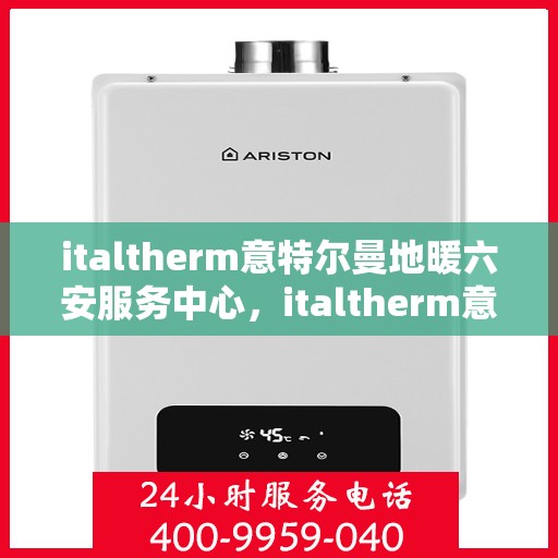 italtherm意特尔曼地暖六安服务中心，italtherm意特尔曼地暖六安服务中心，专业温暖，触手可及