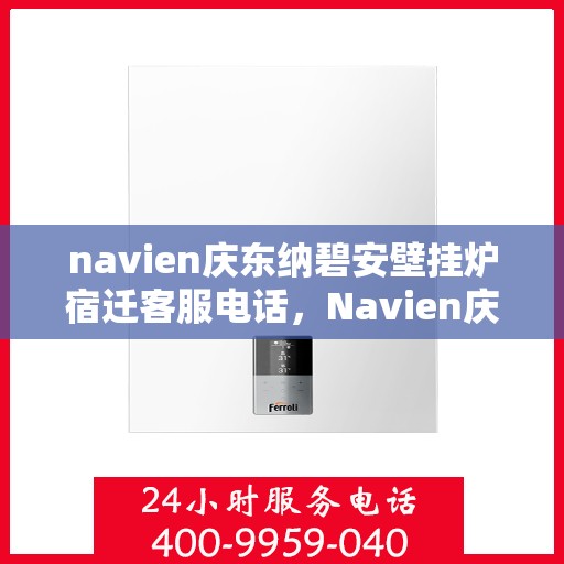 navien庆东纳碧安壁挂炉宿迁客服电话，Navien庆东纳碧安壁挂炉宿迁客服热线及售后服务支持