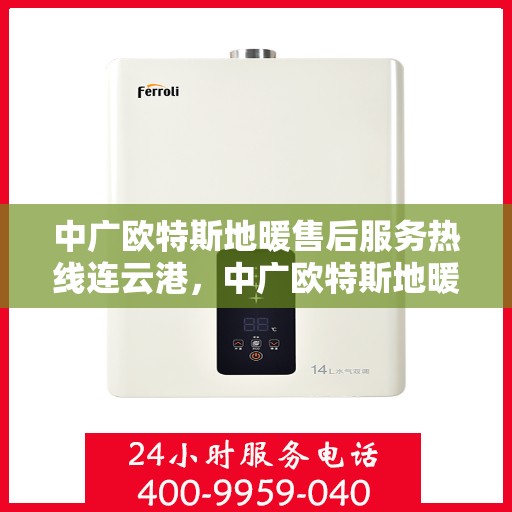 中广欧特斯地暖售后服务热线连云港，中广欧特斯地暖连云港售后服务热线详解