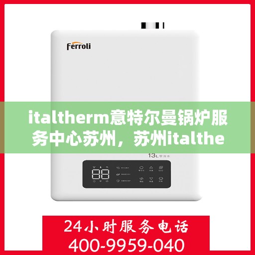 italtherm意特尔曼锅炉服务中心苏州，苏州italtherm意特尔曼锅炉专业服务中心