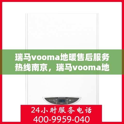 瑞马vooma地暖售后服务热线南京，瑞马vooma地暖南京售后服务热线及支持团队