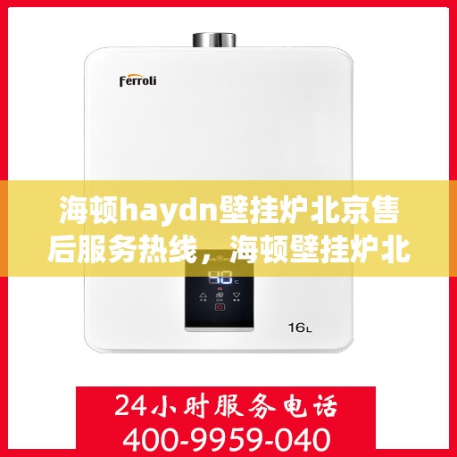 海顿haydn壁挂炉北京售后服务热线，海顿壁挂炉北京售后服务热线，专业团队，贴心服务