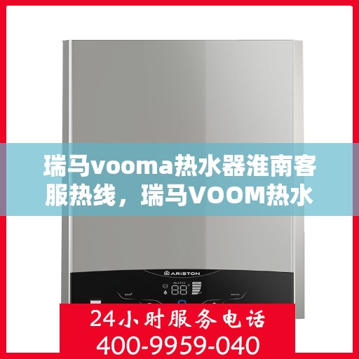 瑞马vooma热水器淮南客服热线，瑞马VOOM热水器淮南客服热线，专业解答，贴心服务