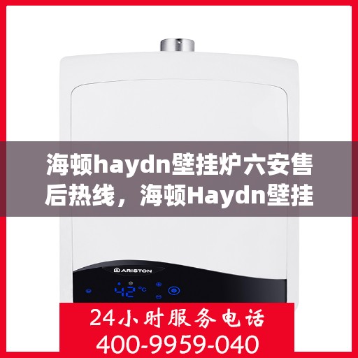 海顿haydn壁挂炉六安售后热线，海顿Haydn壁挂炉六安售后热线，专业服务，温暖您的生活