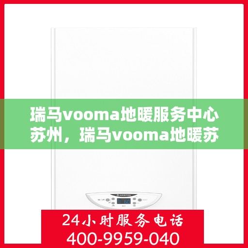 瑞马vooma地暖服务中心苏州，瑞马vooma地暖苏州服务中心，专业温暖您的生活