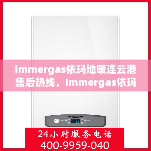 immergas依玛地暖连云港售后热线，Immergas依玛地暖连云港售后服务热线及支持一览