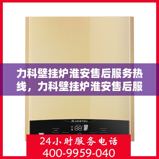 力科壁挂炉淮安售后服务热线，力科壁挂炉淮安售后服务热线，专业团队为您提供全方位服务支持