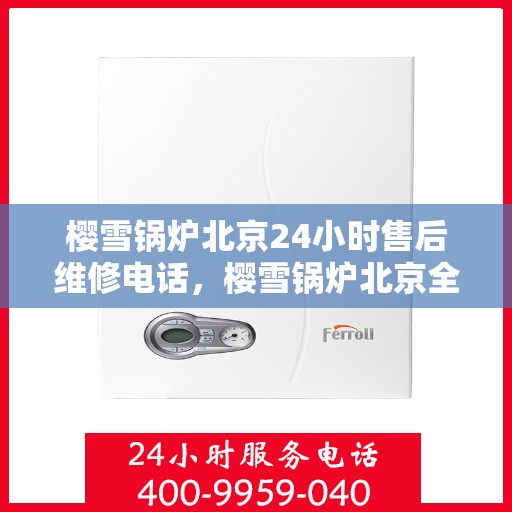樱雪锅炉北京24小时售后维修电话，樱雪锅炉北京全天候售后维修服务热线