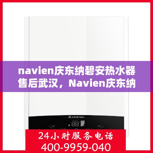 navien庆东纳碧安热水器售后武汉，Navien庆东纳碧安热水器武汉售后服务中心专业服务介绍