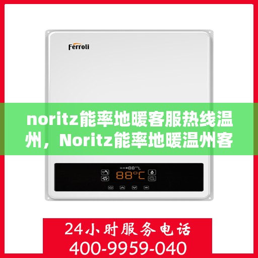 noritz能率地暖客服热线温州，Noritz能率地暖温州客服热线全解析