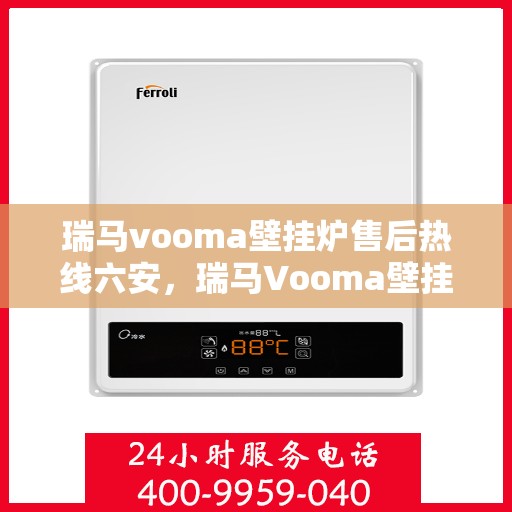 瑞马vooma壁挂炉售后热线六安，瑞马Vooma壁挂炉六安售后热线专业服务，贴心保障您的温暖生活