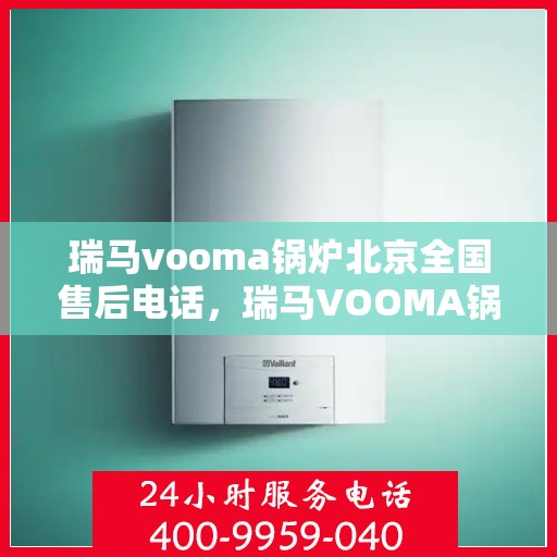 瑞马vooma锅炉北京全国售后电话，瑞马VOOMA锅炉北京售后服务热线公布
