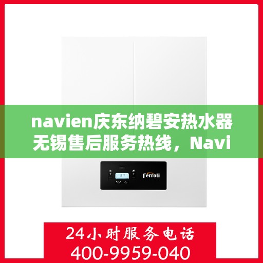 navien庆东纳碧安热水器无锡售后服务热线，Navien庆东纳碧安热水器无锡售后服务热线，专业团队为您提供贴心服务！