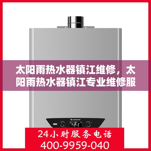 太阳雨热水器镇江维修，太阳雨热水器镇江专业维修服务