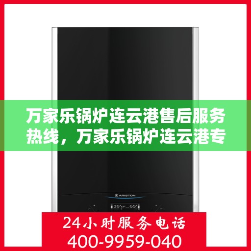 万家乐锅炉连云港售后服务热线，万家乐锅炉连云港专业售后服务热线，贴心为您解决难题