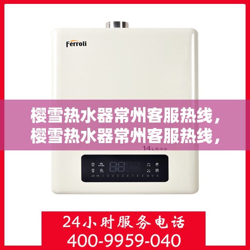 樱雪热水器常州客服热线，樱雪热水器常州客服热线，专业支持与解决方案一站式服务点