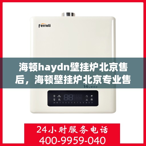 海顿haydn壁挂炉北京售后，海顿壁挂炉北京专业售后维修服务指南