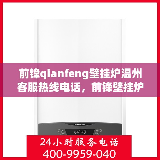 前锋qianfeng壁挂炉温州客服热线电话，前锋壁挂炉温州客服热线电话及售后服务指南