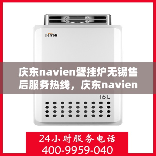 庆东navien壁挂炉无锡售后服务热线，庆东navien壁挂炉无锡售后服务热线——专业团队为您提供贴心服务