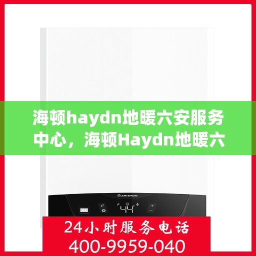 海顿haydn地暖六安服务中心，海顿Haydn地暖六安专业服务中心