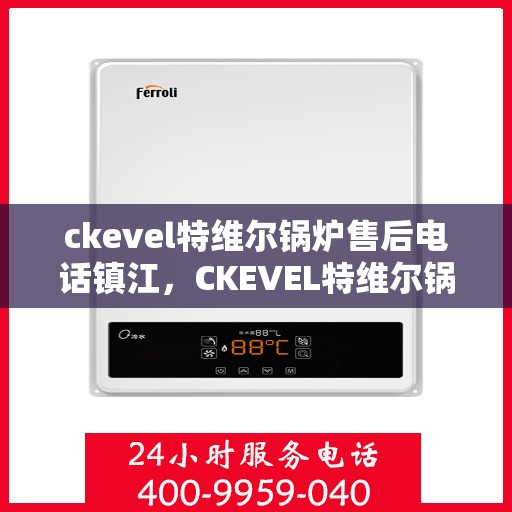 ckevel特维尔锅炉售后电话镇江，CKEVEL特维尔锅炉镇江售后服务中心联系电话