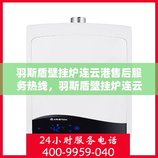 羽斯盾壁挂炉连云港售后服务热线，羽斯盾壁挂炉连云港售后服务热线，专业团队为您提供全方位服务保障