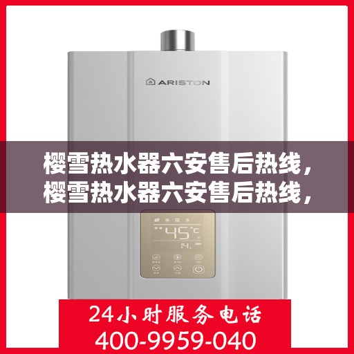 樱雪热水器六安售后热线，樱雪热水器六安售后热线，专业服务，温暖您的生活
