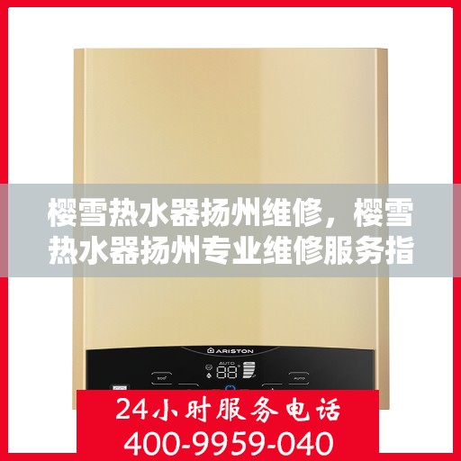 樱雪热水器扬州维修，樱雪热水器扬州专业维修服务指南