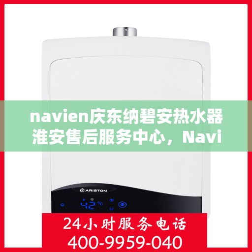 navien庆东纳碧安热水器淮安售后服务中心，Navien庆东纳碧安热水器淮安售后服务中心，专业维修与服务团队，为您的温暖保驾护航