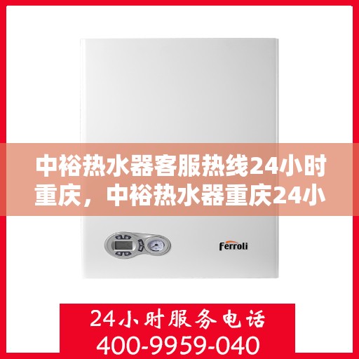 中裕热水器客服热线24小时重庆，中裕热水器重庆24小时客服热线全攻略
