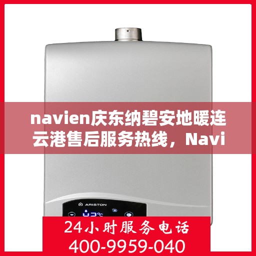 navien庆东纳碧安地暖连云港售后服务热线，Navien庆东纳碧安地暖连云港售后服务热线及专业支持团队为您服务