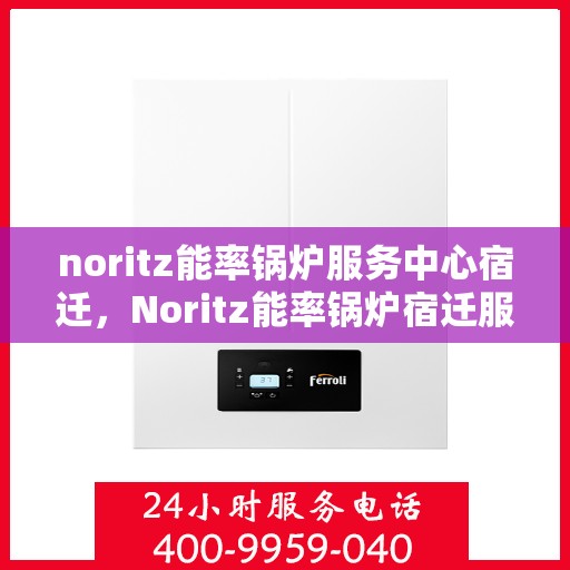 noritz能率锅炉服务中心宿迁，Noritz能率锅炉宿迁服务中心，专业维护，高效运行