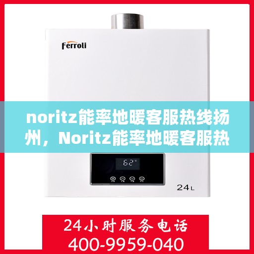 noritz能率地暖客服热线扬州，Noritz能率地暖客服热线在扬州，专业解答您的地暖问题